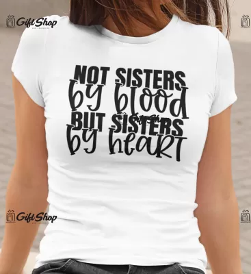 Not sisters by blood but sisters bt heart , tricou cu mesaj